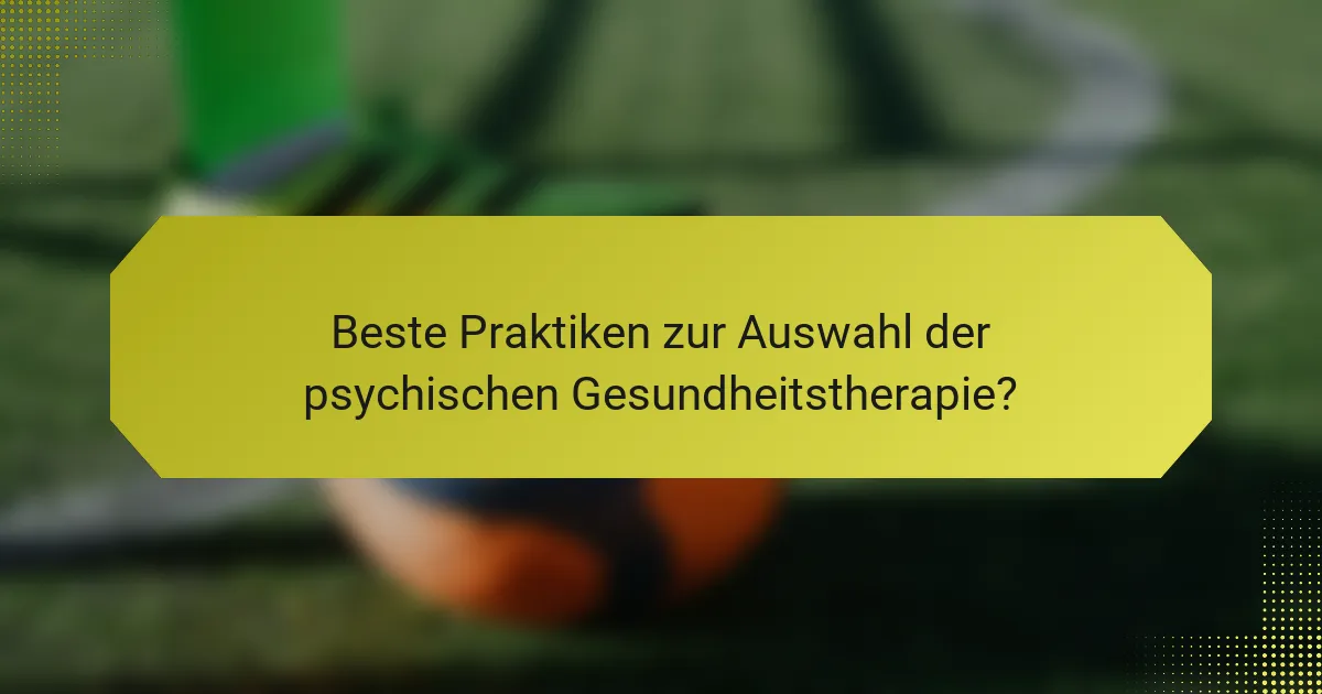 Beste Praktiken zur Auswahl der psychischen Gesundheitstherapie?