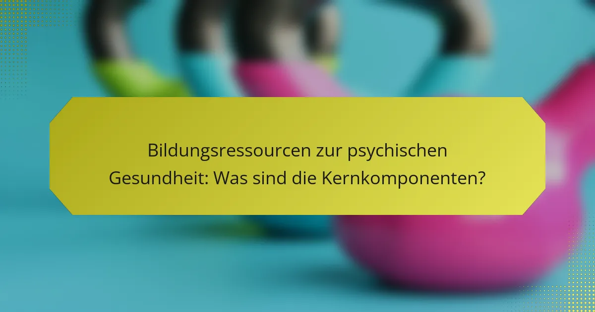 Bildungsressourcen zur psychischen Gesundheit: Was sind die Kernkomponenten?