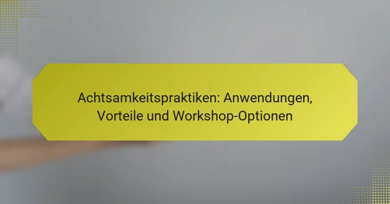 Achtsamkeitspraktiken: Anwendungen, Vorteile und Workshop-Optionen