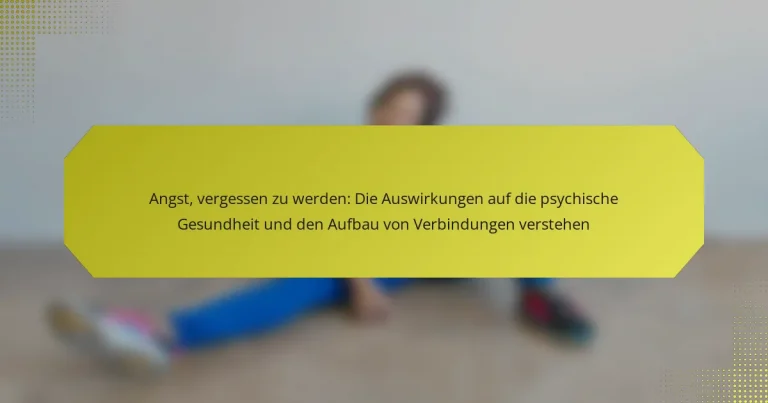 Angst, vergessen zu werden: Die Auswirkungen auf die psychische Gesundheit und den Aufbau von Verbindungen verstehen