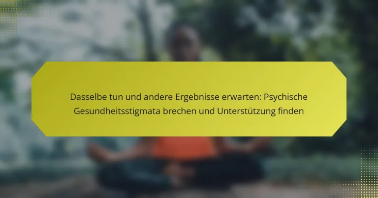 Dasselbe tun und andere Ergebnisse erwarten: Psychische Gesundheitsstigmata brechen und Unterstützung finden