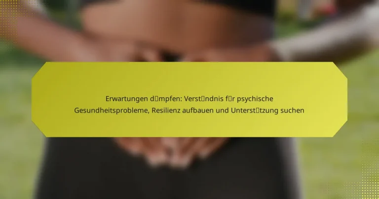 Erwartungen dämpfen: Verständnis für psychische Gesundheitsprobleme, Resilienz aufbauen und Unterstützung suchen