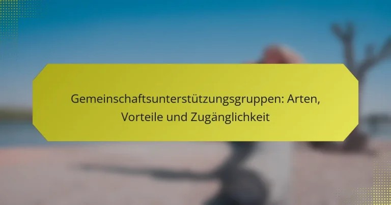 Gemeinschaftsunterstützungsgruppen: Arten, Vorteile und Zugänglichkeit