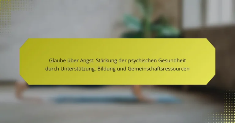 Glaube über Angst: Stärkung der psychischen Gesundheit durch Unterstützung, Bildung und Gemeinschaftsressourcen
