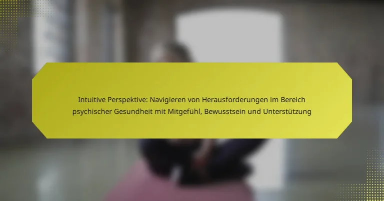 Intuitive Perspektive: Navigieren von Herausforderungen im Bereich psychischer Gesundheit mit Mitgefühl, Bewusstsein und Unterstützung