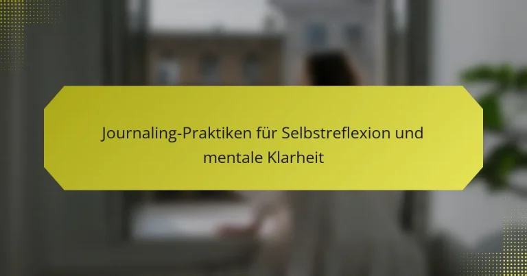 Journaling-Praktiken für Selbstreflexion und mentale Klarheit
