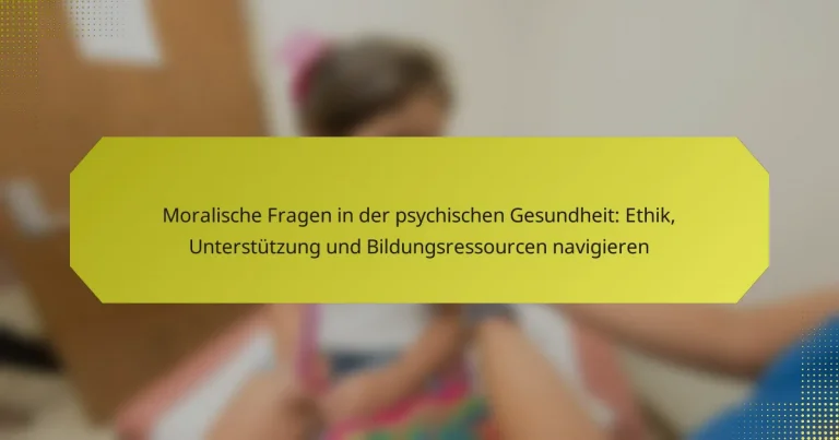 Moralische Fragen in der psychischen Gesundheit: Ethik, Unterstützung und Bildungsressourcen navigieren