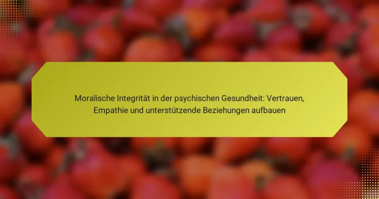 Moralische Integrität in der psychischen Gesundheit: Vertrauen, Empathie und unterstützende Beziehungen aufbauen