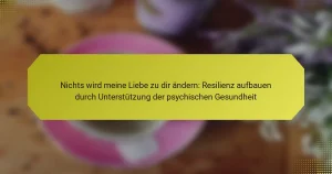 Nichts wird meine Liebe zu dir ändern: Resilienz aufbauen durch Unterstützung der psychischen Gesundheit