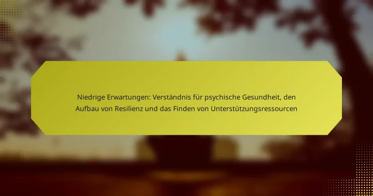 Niedrige Erwartungen: Verständnis für psychische Gesundheit, den Aufbau von Resilienz und das Finden von Unterstützungsressourcen