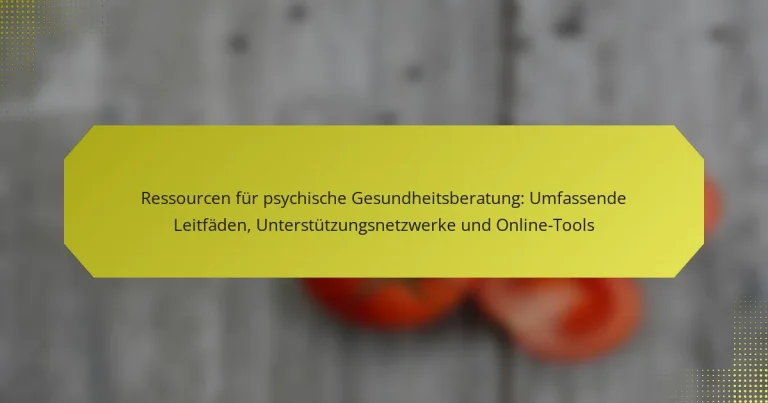 Ressourcen für psychische Gesundheitsberatung: Umfassende Leitfäden, Unterstützungsnetzwerke und Online-Tools