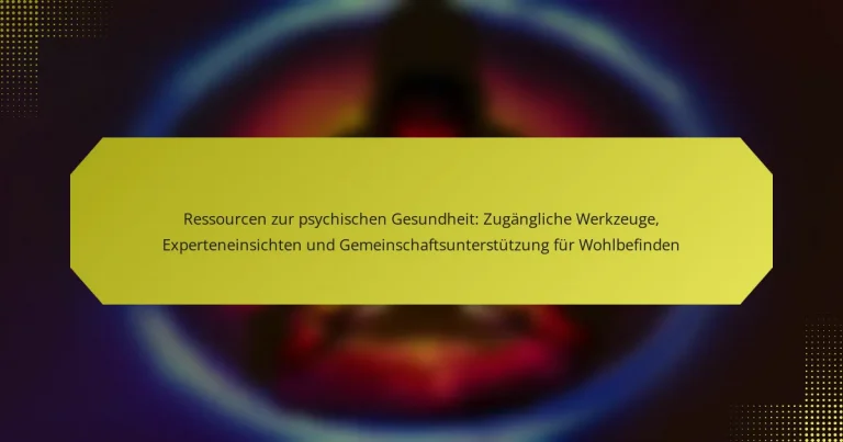 Ressourcen zur psychischen Gesundheit: Zugängliche Werkzeuge, Experteneinsichten und Gemeinschaftsunterstützung für Wohlbefinden