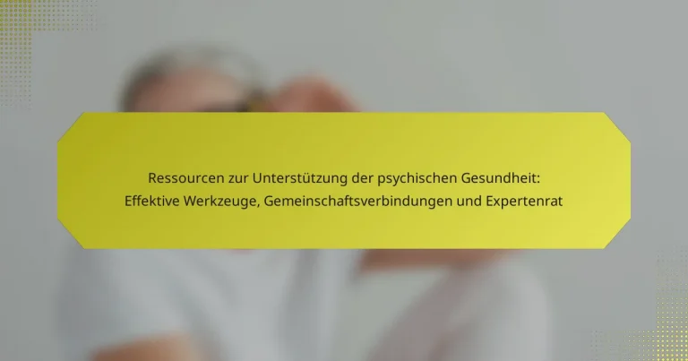 Ressourcen zur Unterstützung der psychischen Gesundheit: Effektive Werkzeuge, Gemeinschaftsverbindungen und Expertenrat