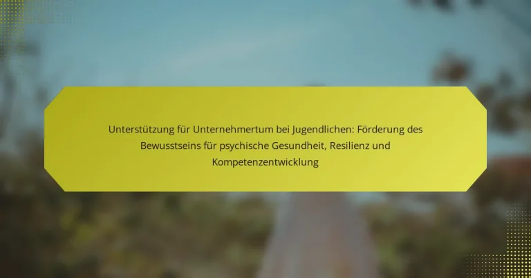 Unterstützung für Unternehmertum bei Jugendlichen: Förderung des Bewusstseins für psychische Gesundheit, Resilienz und Kompetenzentwicklung
