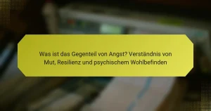 Was ist das Gegenteil von Angst? Verständnis von Mut, Resilienz und psychischem Wohlbefinden