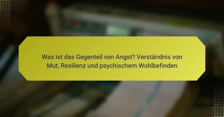 Was ist das Gegenteil von Angst? Verständnis von Mut, Resilienz und psychischem Wohlbefinden