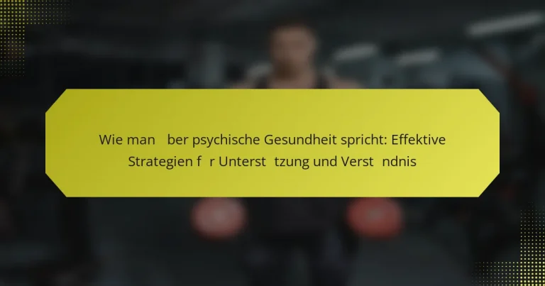 Wie man über psychische Gesundheit spricht: Effektive Strategien für Unterstützung und Verständnis