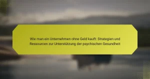 Wie man ein Unternehmen ohne Geld kauft: Strategien und Ressourcen zur Unterstützung der psychischen Gesundheit