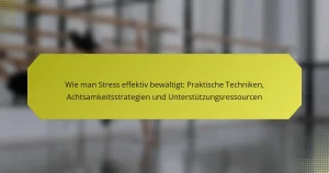Wie man Stress effektiv bewältigt: Praktische Techniken, Achtsamkeitsstrategien und Unterstützungsressourcen