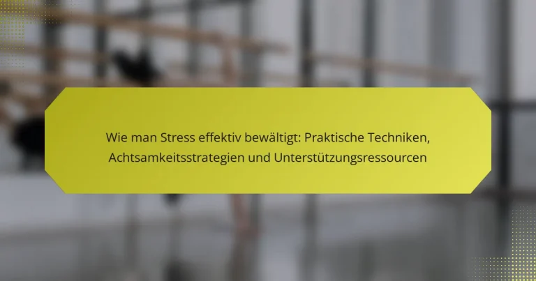 Wie man Stress effektiv bewältigt: Praktische Techniken, Achtsamkeitsstrategien und Unterstützungsressourcen