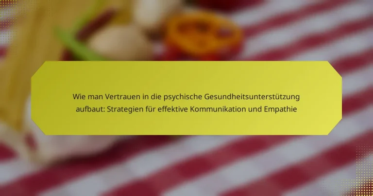 Wie man Vertrauen in die psychische Gesundheitsunterstützung aufbaut: Strategien für effektive Kommunikation und Empathie