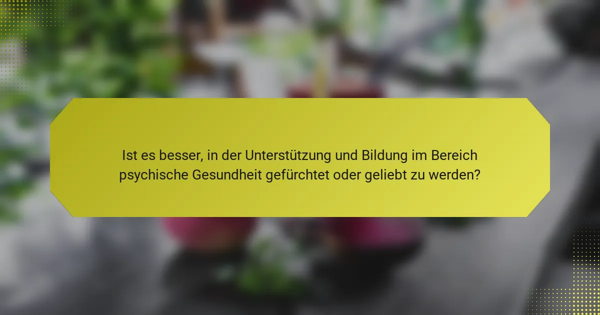 Ist es besser, in der Unterstützung und Bildung im Bereich psychische Gesundheit gefürchtet oder geliebt zu werden?
