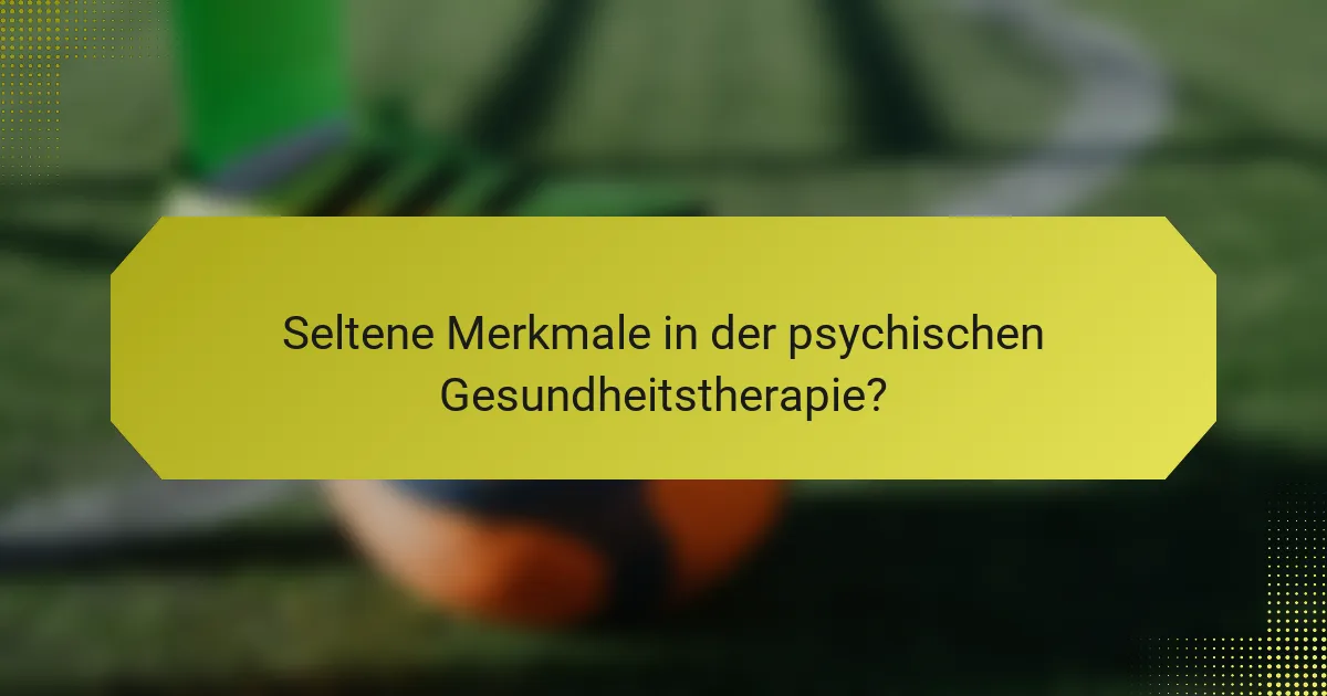 Seltene Merkmale in der psychischen Gesundheitstherapie?