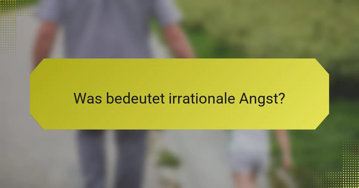 Was bedeutet irrationale Angst?