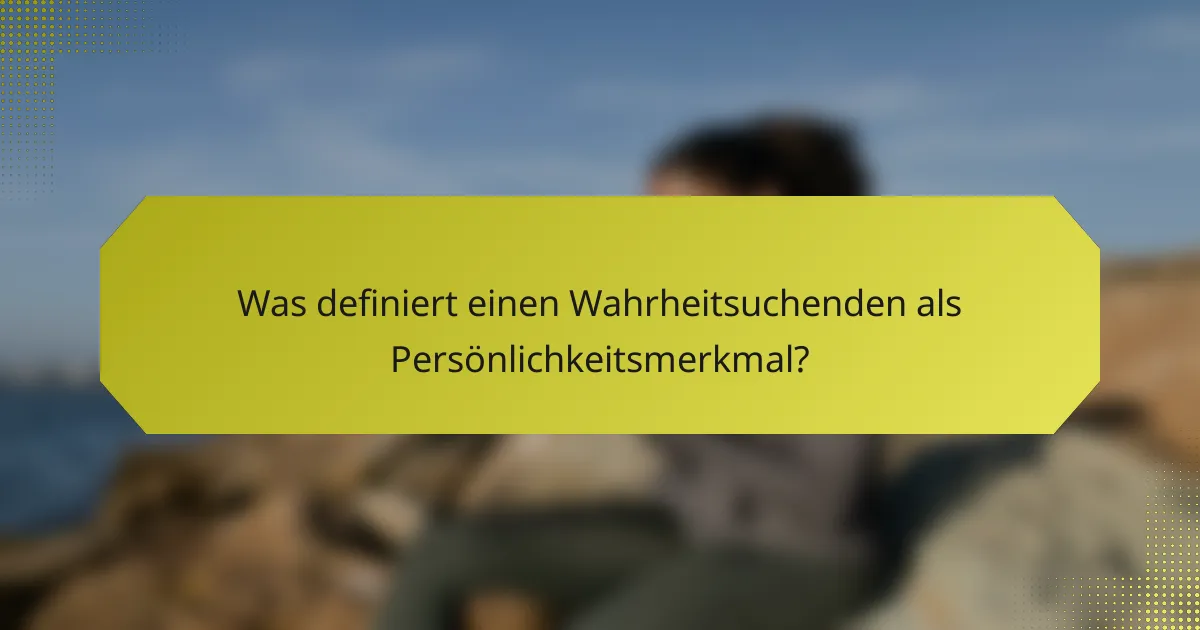 Was definiert einen Wahrheitsuchenden als Persönlichkeitsmerkmal?