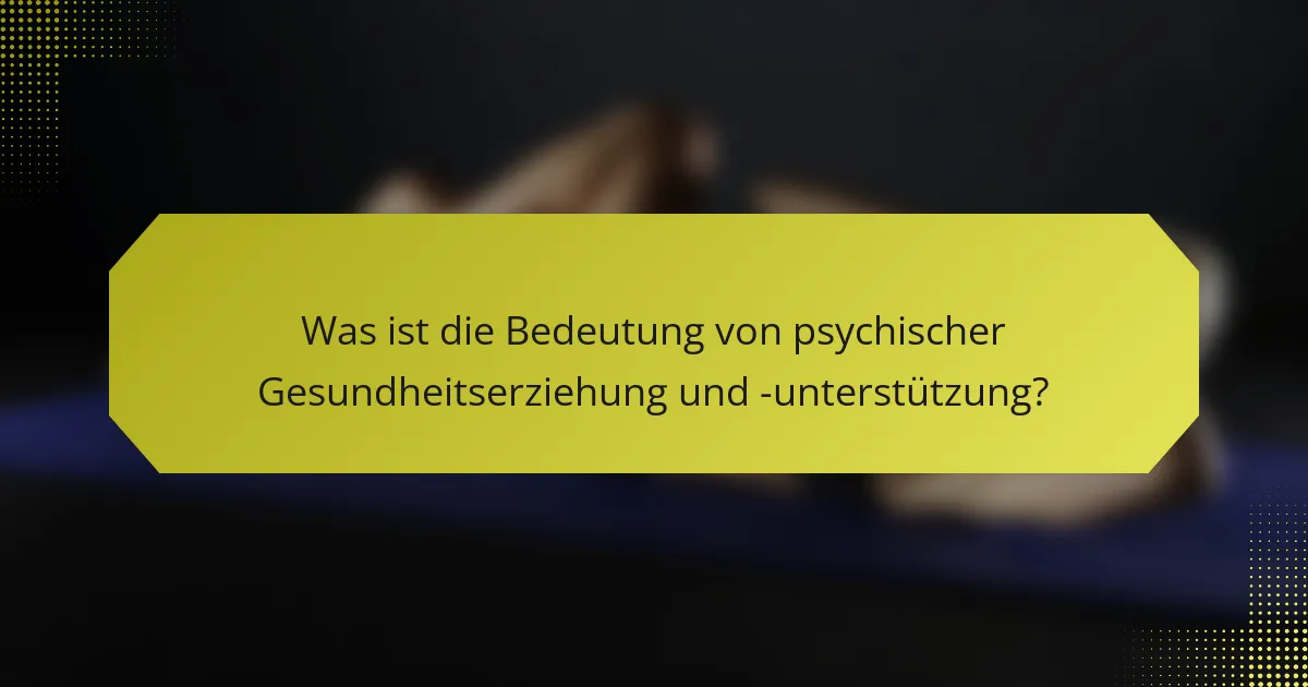 Was ist die Bedeutung von psychischer Gesundheitserziehung und -unterstützung?