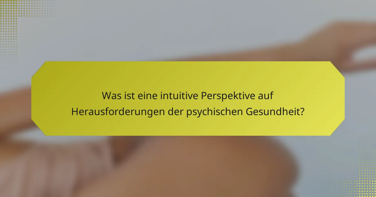 Was ist eine intuitive Perspektive auf Herausforderungen der psychischen Gesundheit?