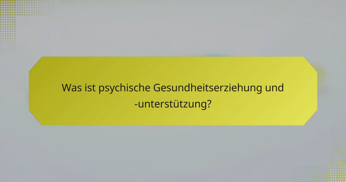 Was ist psychische Gesundheitserziehung und -unterstützung?