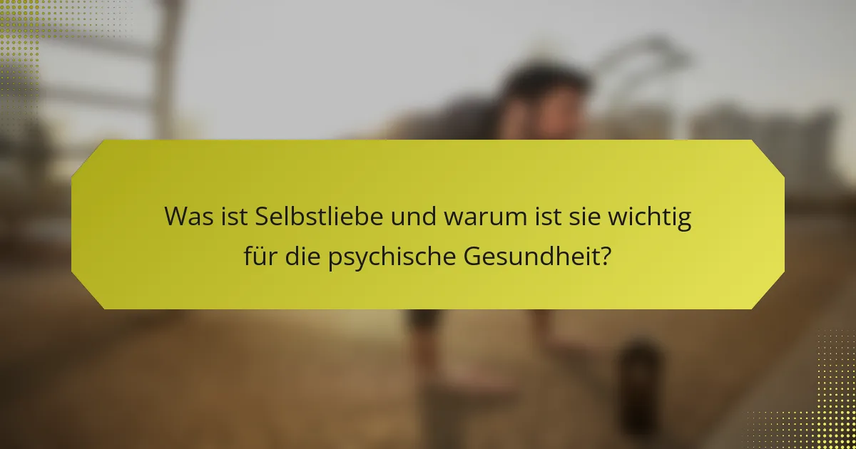 Was ist Selbstliebe und warum ist sie wichtig für die psychische Gesundheit?