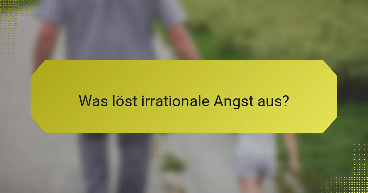 Was löst irrationale Angst aus?