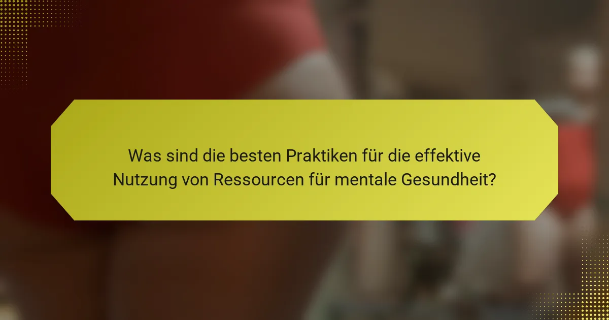 Was sind die besten Praktiken für die effektive Nutzung von Ressourcen für mentale Gesundheit?
