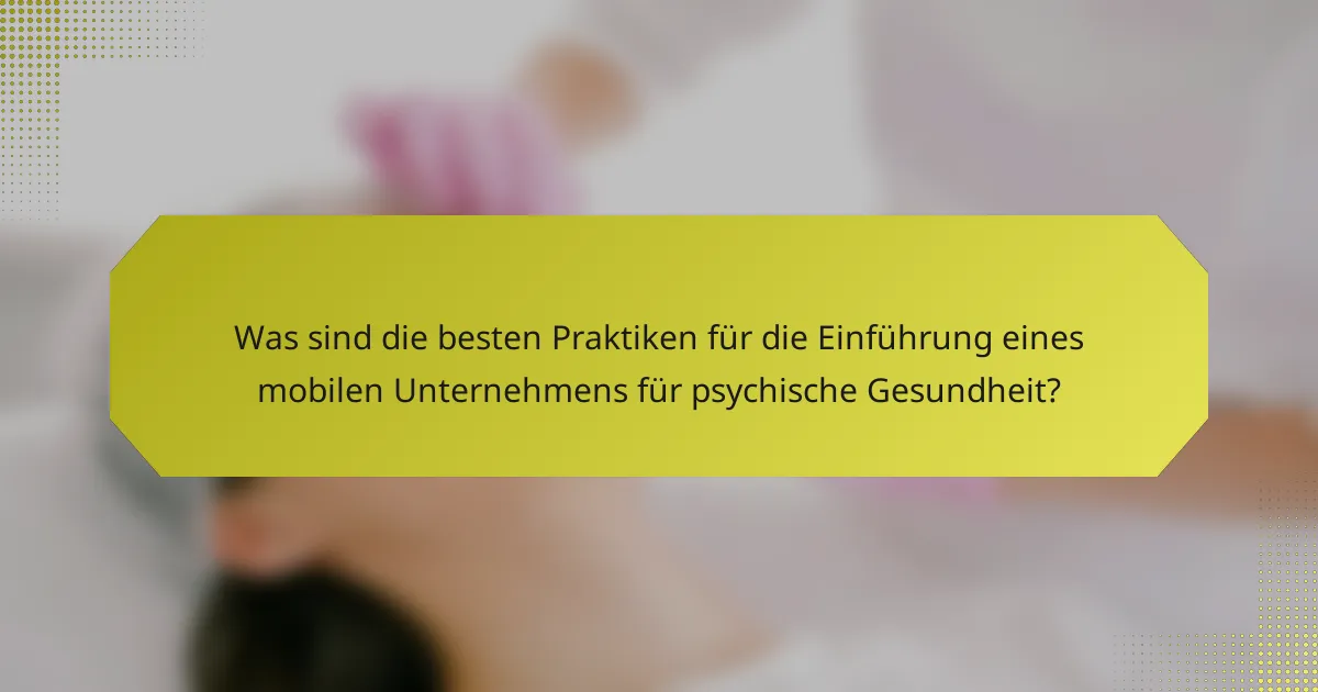 Was sind die besten Praktiken für die Einführung eines mobilen Unternehmens für psychische Gesundheit?