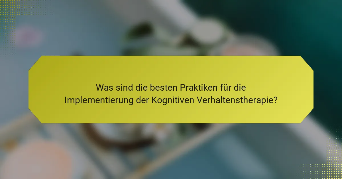 Was sind die besten Praktiken für die Implementierung der Kognitiven Verhaltenstherapie?