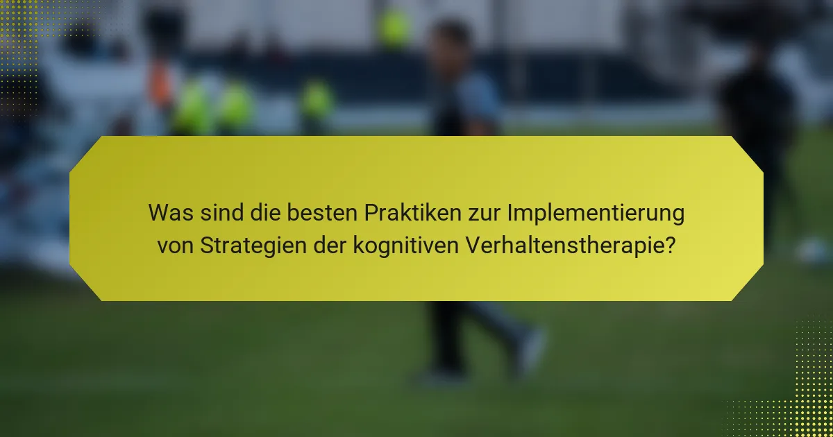 Was sind die besten Praktiken zur Implementierung von Strategien der kognitiven Verhaltenstherapie?