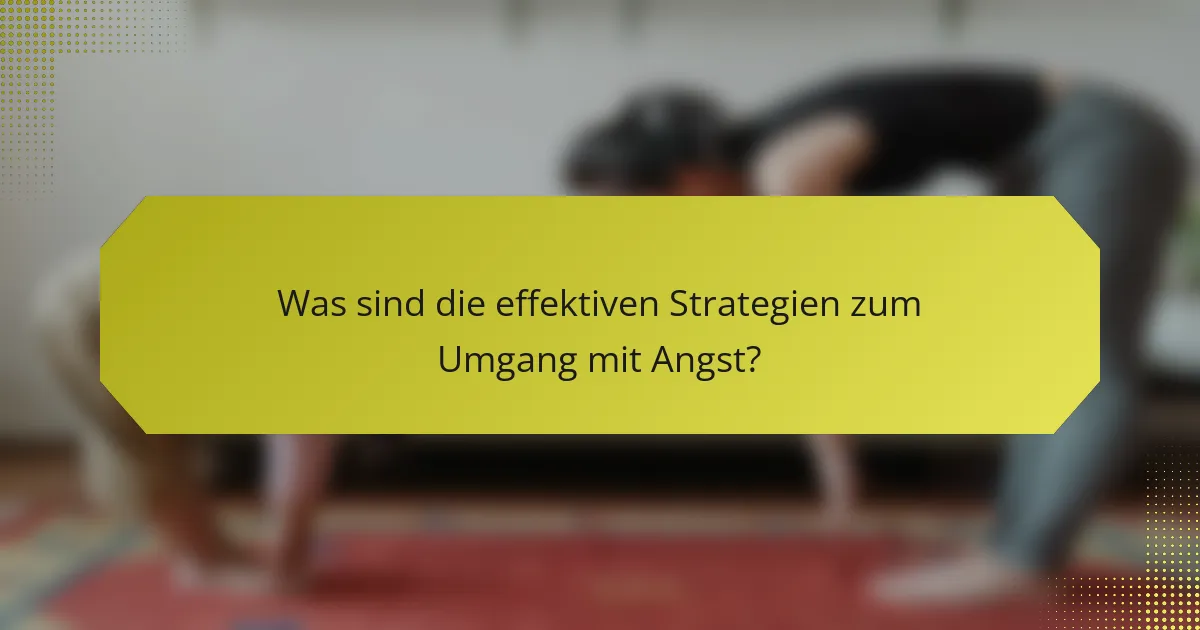 Was sind die effektiven Strategien zum Umgang mit Angst?