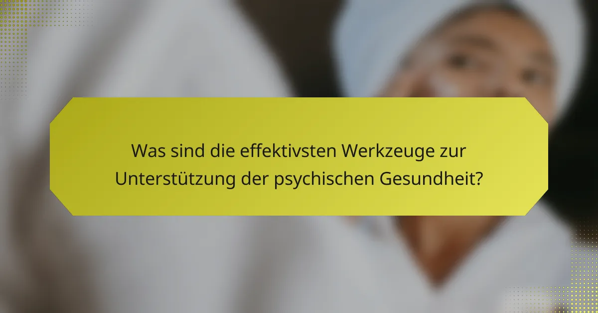 Was sind die effektivsten Werkzeuge zur Unterstützung der psychischen Gesundheit?