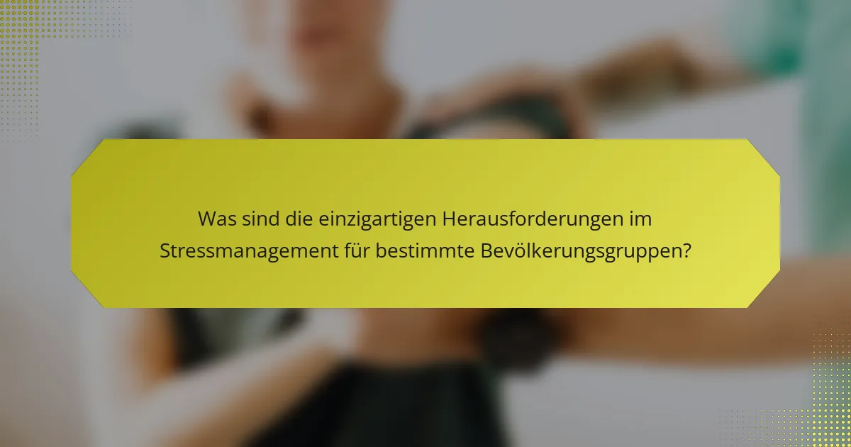 Was sind die einzigartigen Herausforderungen im Stressmanagement für bestimmte Bevölkerungsgruppen?