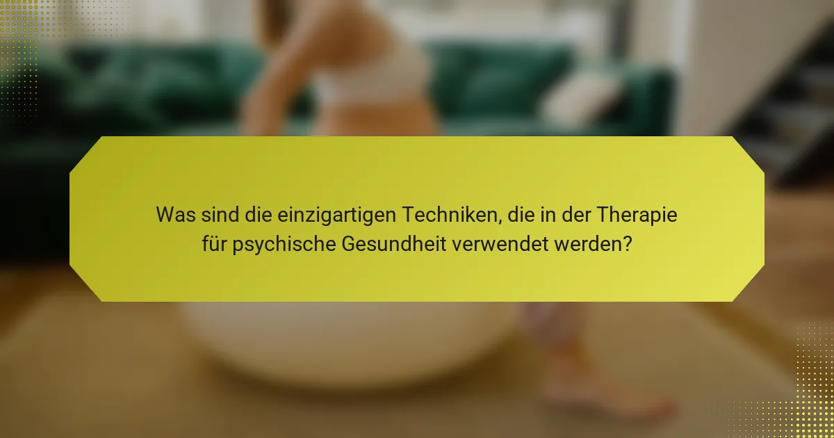 Was sind die einzigartigen Techniken, die in der Therapie für psychische Gesundheit verwendet werden?