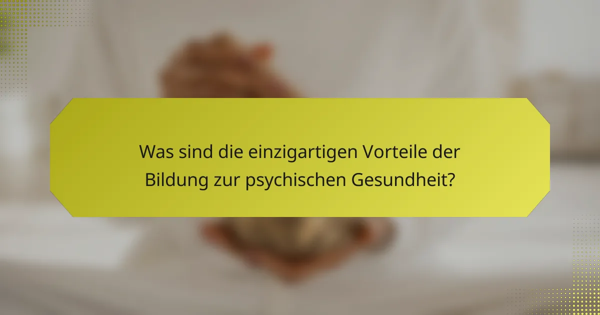 Was sind die einzigartigen Vorteile der Bildung zur psychischen Gesundheit?