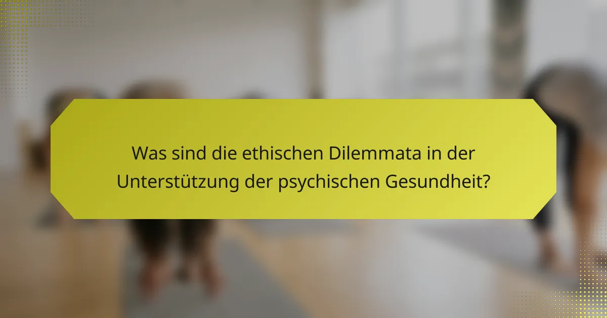 Was sind die ethischen Dilemmata in der Unterstützung der psychischen Gesundheit?