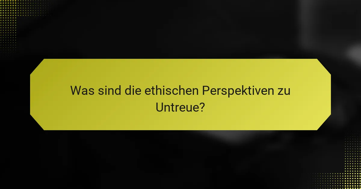 Was sind die ethischen Perspektiven zu Untreue?