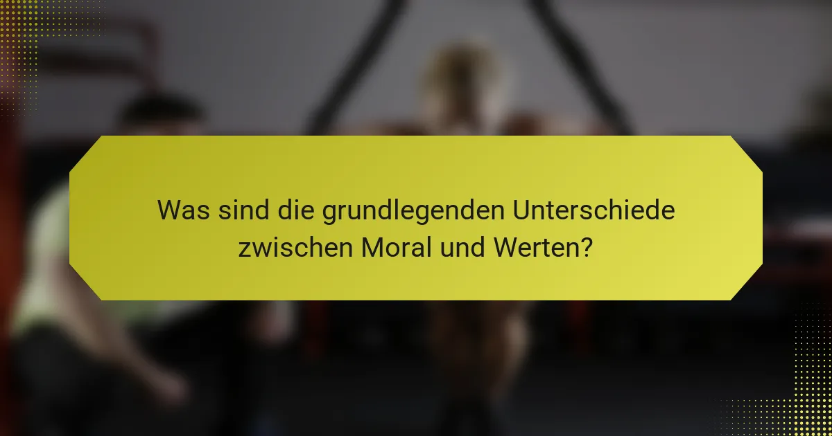 Was sind die grundlegenden Unterschiede zwischen Moral und Werten?