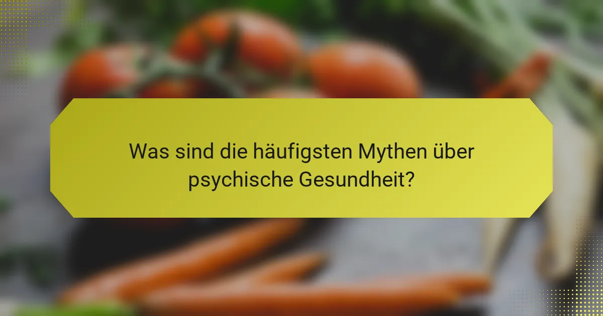 Was sind die häufigsten Mythen über psychische Gesundheit?