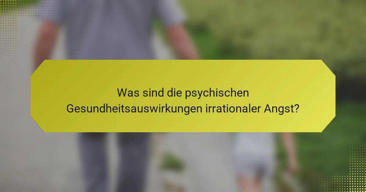 Was sind die psychischen Gesundheitsauswirkungen irrationaler Angst?