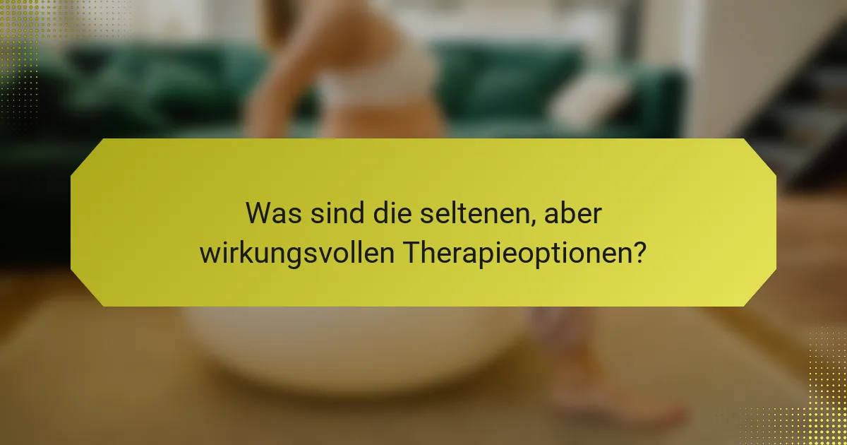 Was sind die seltenen, aber wirkungsvollen Therapieoptionen?
