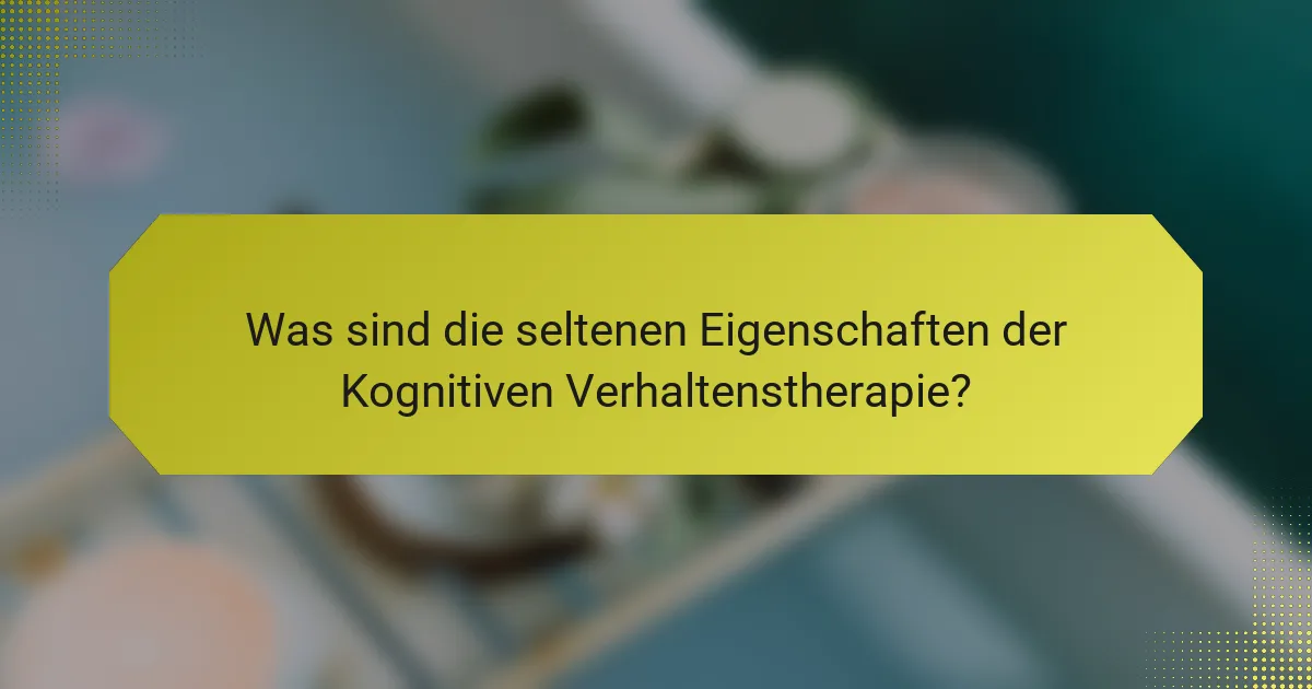 Was sind die seltenen Eigenschaften der Kognitiven Verhaltenstherapie?